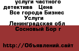  услуги частного детектива › Цена ­ 10 000 - Все города Бизнес » Услуги   . Ленинградская обл.,Сосновый Бор г.